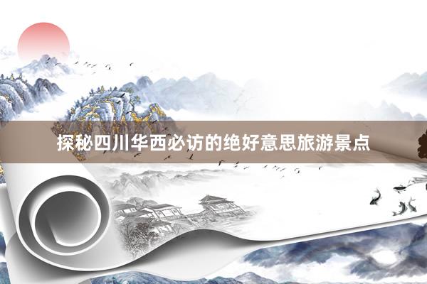 探秘四川华西必访的绝好意思旅游景点