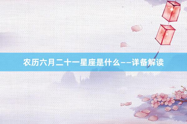 农历六月二十一星座是什么——详备解读