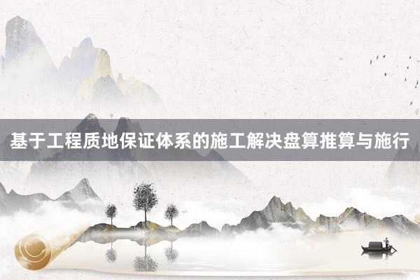 基于工程质地保证体系的施工解决盘算推算与施行