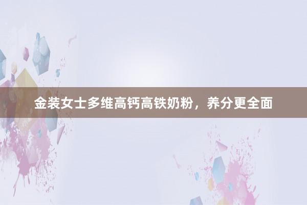 金装女士多维高钙高铁奶粉，养分更全面