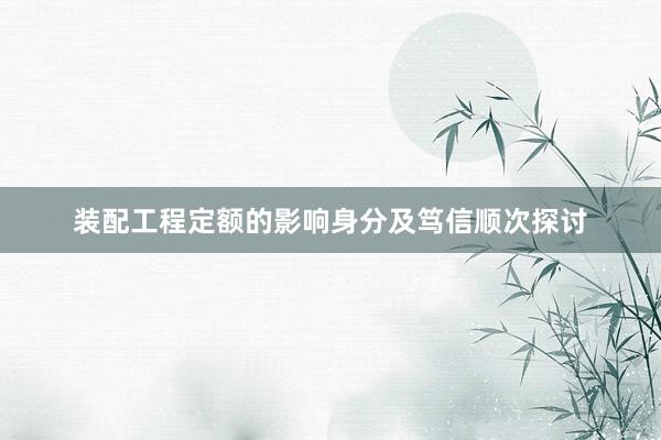 装配工程定额的影响身分及笃信顺次探讨