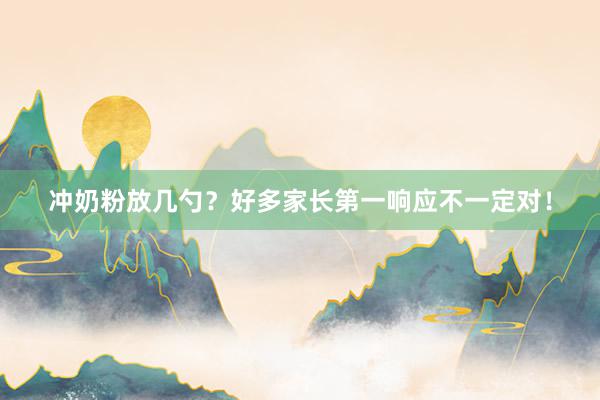 冲奶粉放几勺？好多家长第一响应不一定对！