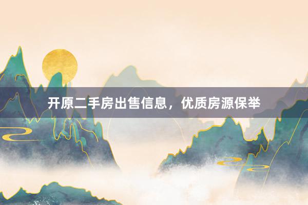 开原二手房出售信息，优质房源保举