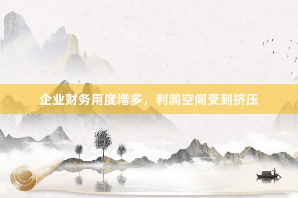 企业财务用度增多，利润空间受到挤压