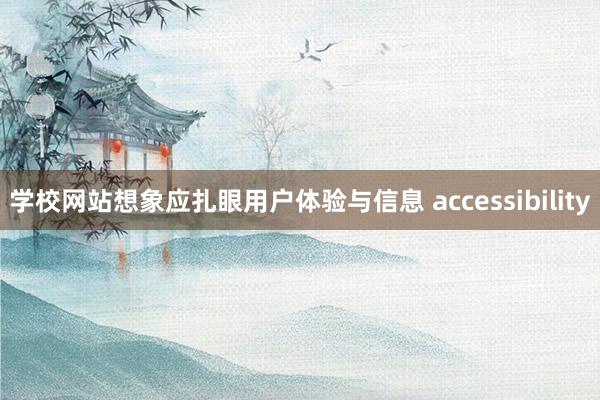 学校网站想象应扎眼用户体验与信息 accessibility