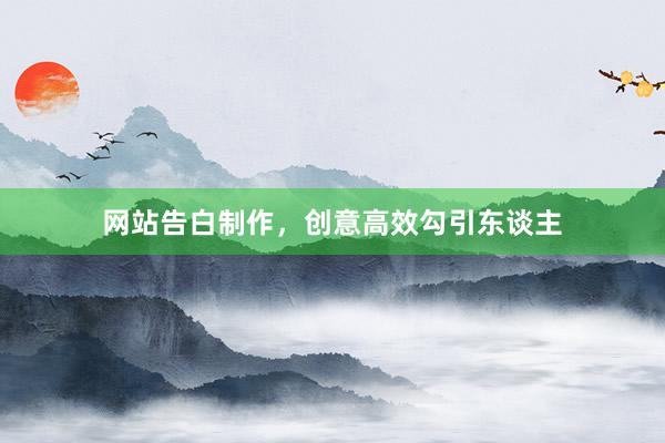 网站告白制作，创意高效勾引东谈主