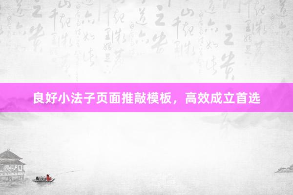 良好小法子页面推敲模板，高效成立首选