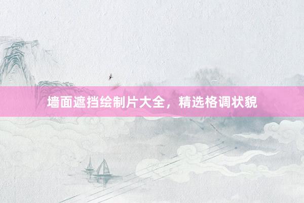 墙面遮挡绘制片大全，精选格调状貌